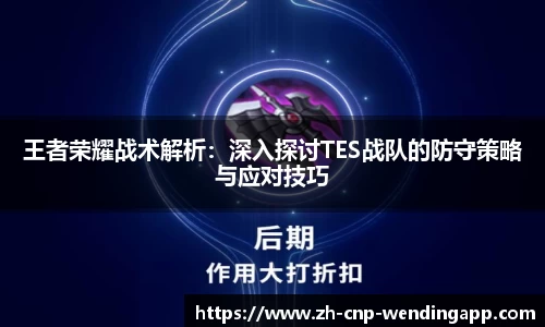 王者荣耀战术解析：深入探讨TES战队的防守策略与应对技巧